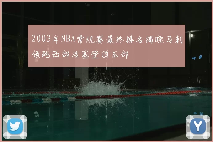2003年NBA常规赛最终排名揭晓马刺领跑西部活塞登顶东部