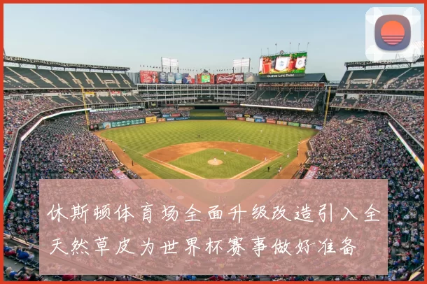 休斯顿体育场全面升级改造引入全天然草皮为世界杯赛事做好准备