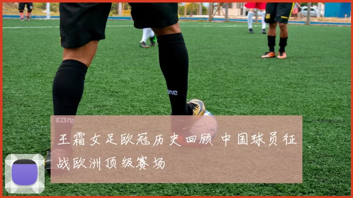 王霜女足欧冠历史回顾 中国球员征战欧洲顶级赛场