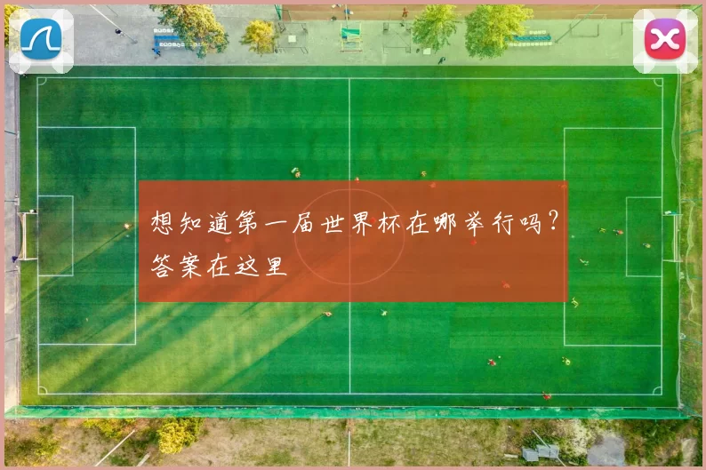 想知道第一届世界杯在哪举行吗?答案在这里