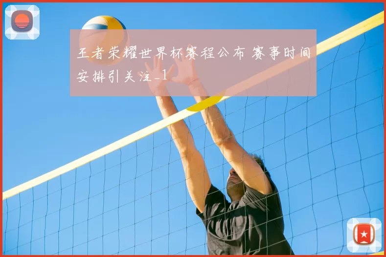 王者荣耀世界杯赛程公布 赛事时间安排引关注_1