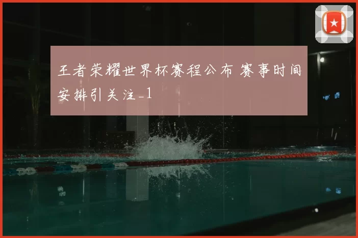 王者荣耀世界杯赛程公布 赛事时间安排引关注_1