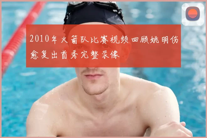 2010年火箭队比赛视频回顾姚明伤愈复出首秀完整录像