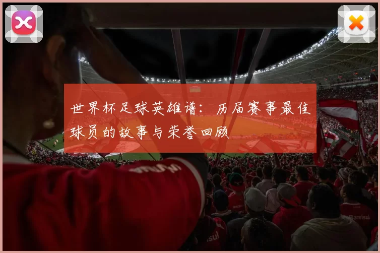 世界杯足球英雄谱:历届赛事最佳球员的故事与荣誉回顾