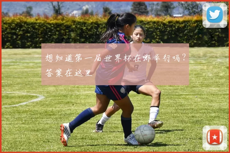 想知道第一届世界杯在哪举行吗?答案在这里