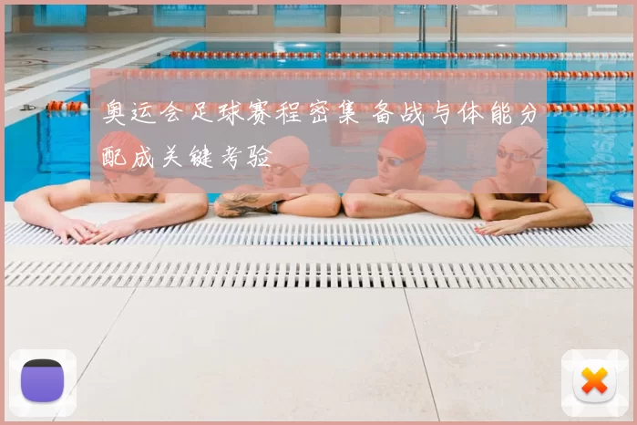 奥运会足球赛程密集 备战与体能分配成关键考验