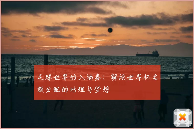 足球世界的入场券:解读世界杯名额分配的地理与梦想