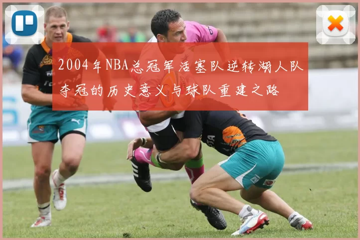 2004年NBA总冠军活塞队逆转湖人队夺冠的历史意义与球队重建之路