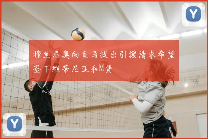 穆里尼奥向皇马提出引援请求希望签下维蒂尼亚和M费