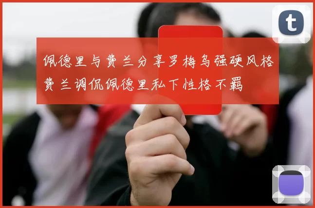 佩德里与费兰分享罗梅乌强硬风格费兰调侃佩德里私下性格不羁