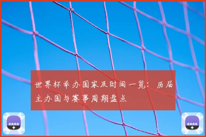 世界杯举办国家及时间一览：历届主办国与赛事周期盘点