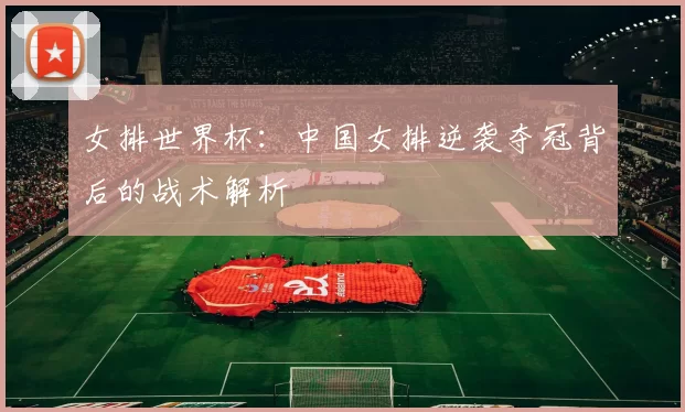 女排世界杯:中国女排逆袭夺冠背后的战术解析