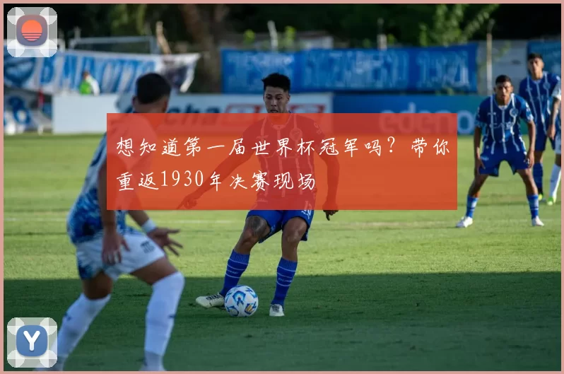 想知道第一届世界杯冠军吗?带你重返1930年决赛现场