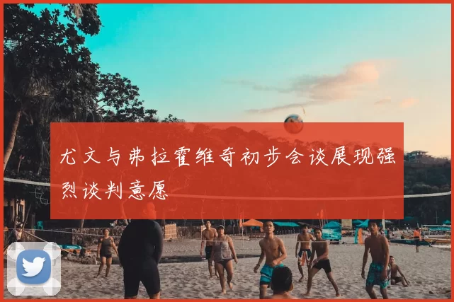 尤文与弗拉霍维奇初步会谈展现强烈谈判意愿