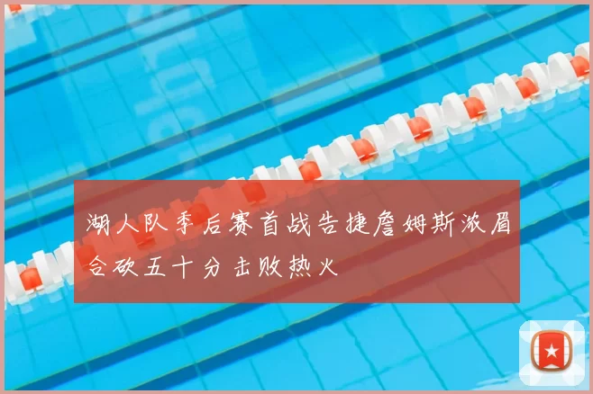湖人队季后赛首战告捷詹姆斯浓眉合砍五十分击败热火