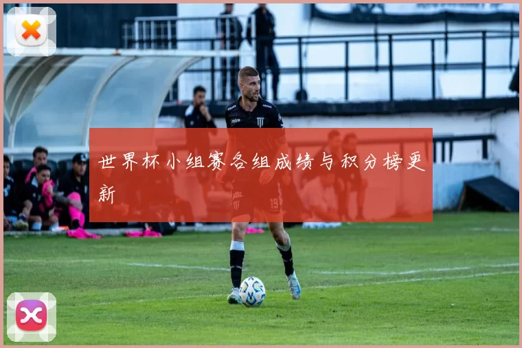 世界杯小组赛各组成绩与积分榜更新