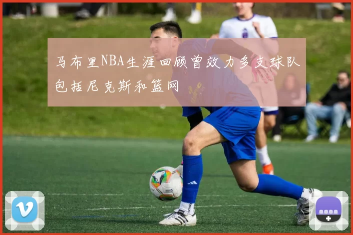 马布里NBA生涯回顾曾效力多支球队包括尼克斯和篮网