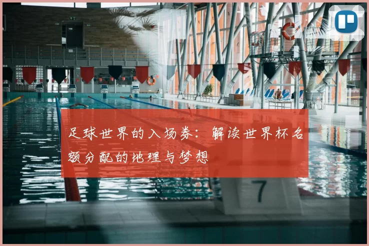 足球世界的入场券:解读世界杯名额分配的地理与梦想