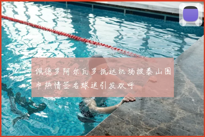 佩德罗阿尔瓦罗抵达机场披泰山围巾热情签名球迷引发欢呼