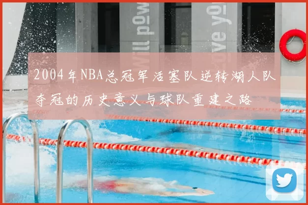 2004年NBA总冠军活塞队逆转湖人队夺冠的历史意义与球队重建之路