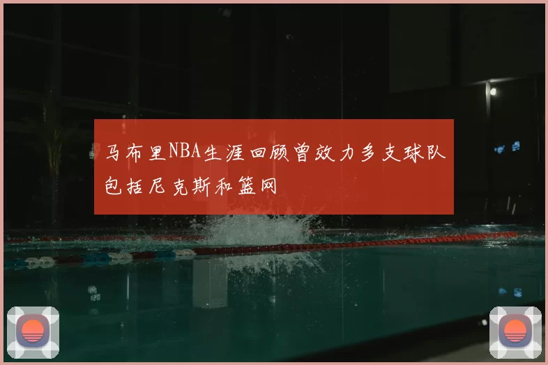 马布里NBA生涯回顾曾效力多支球队包括尼克斯和篮网