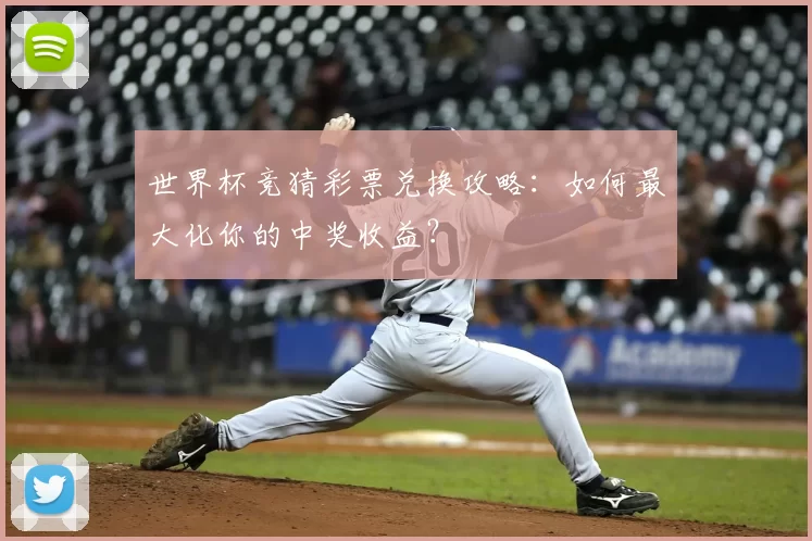 世界杯竞猜彩票兑换攻略:如何最大化你的中奖收益?