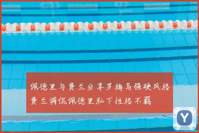 佩德里与费兰分享罗梅乌强硬风格费兰调侃佩德里私下性格不羁