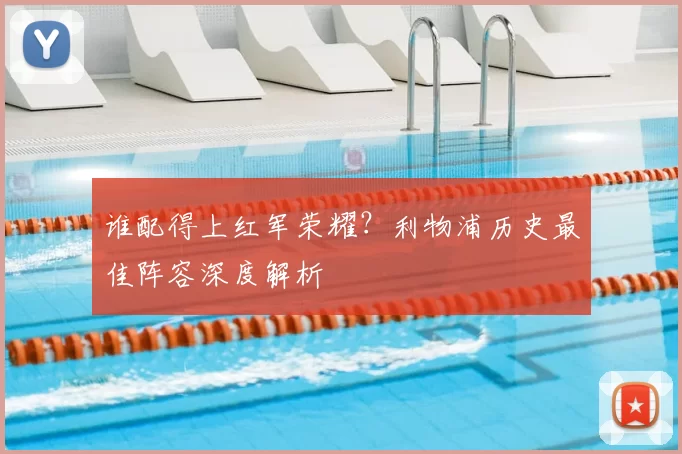 谁配得上红军荣耀?利物浦历史最佳阵容深度解析