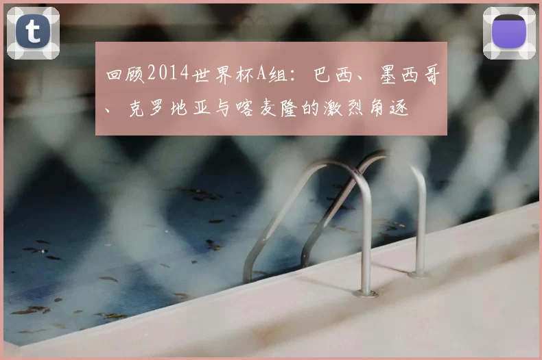 回顾2014世界杯A组:巴西、墨西哥、克罗地亚与喀麦隆的激烈角逐