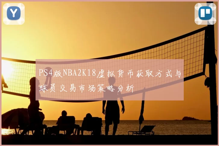 PS4版NBA2K18虚拟货币获取方式与球员交易市场策略分析