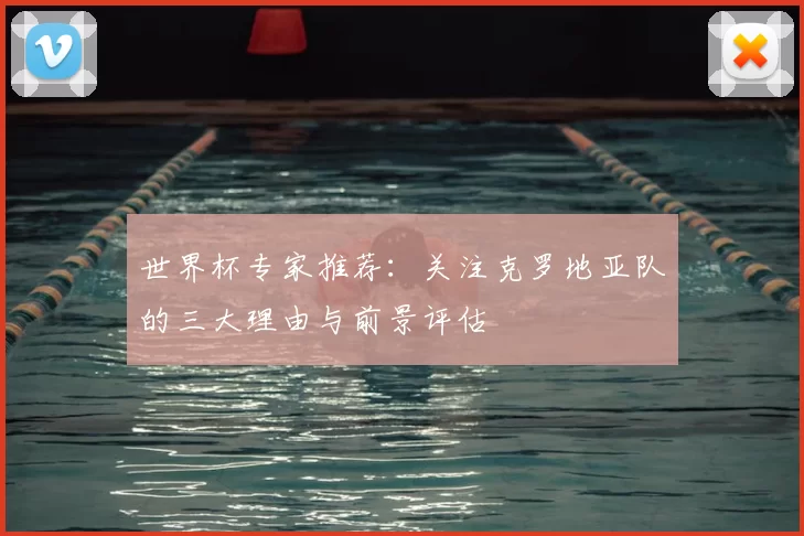 世界杯专家推荐:关注克罗地亚队的三大理由与前景评估
