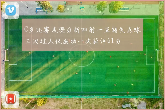 C罗比赛表现分析四射一正错失点球三次过人仅成功一次获评61分