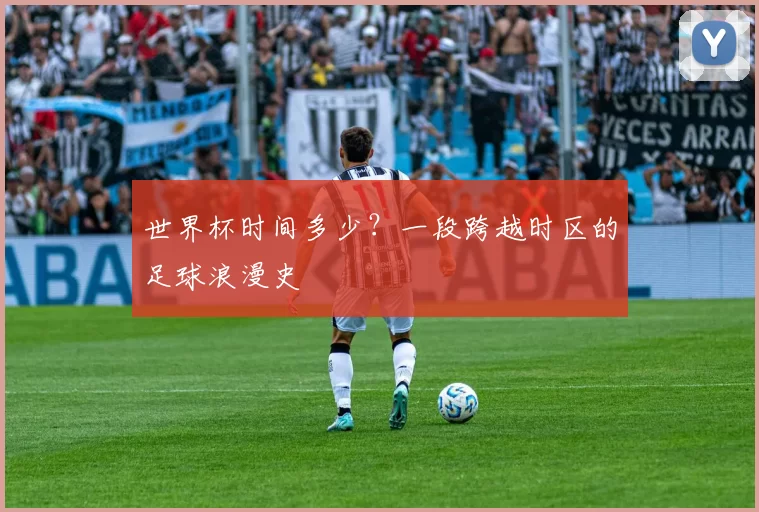 世界杯时间多少？一段跨越时区的足球浪漫史