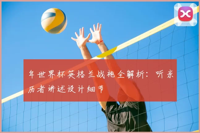 年世界杯英格兰战袍全解析:听亲历者讲述设计细节