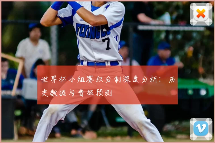 世界杯小组赛积分制深度分析：历史数据与晋级预测