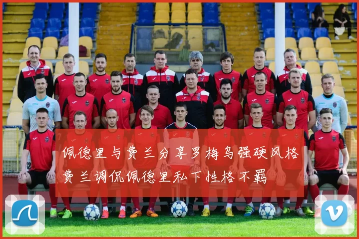 佩德里与费兰分享罗梅乌强硬风格费兰调侃佩德里私下性格不羁