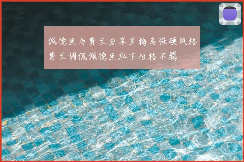 佩德里与费兰分享罗梅乌强硬风格费兰调侃佩德里私下性格不羁