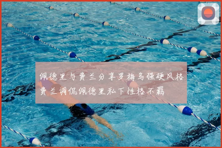 佩德里与费兰分享罗梅乌强硬风格费兰调侃佩德里私下性格不羁
