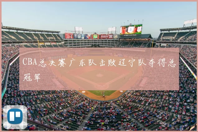 CBA总决赛广东队击败辽宁队夺得总冠军