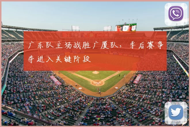 广东队主场战胜广厦队,季后赛争夺进入关键阶段
