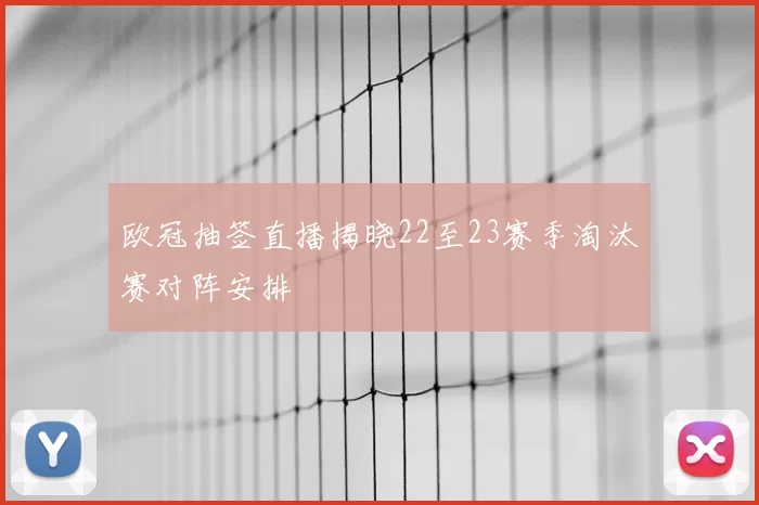 欧冠抽签直播揭晓22至23赛季淘汰赛对阵安排