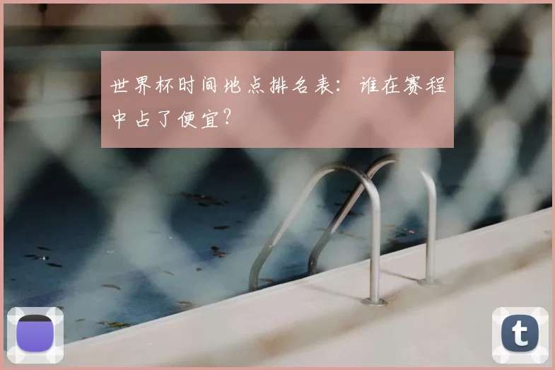世界杯时间地点排名表：谁在赛程中占了便宜？