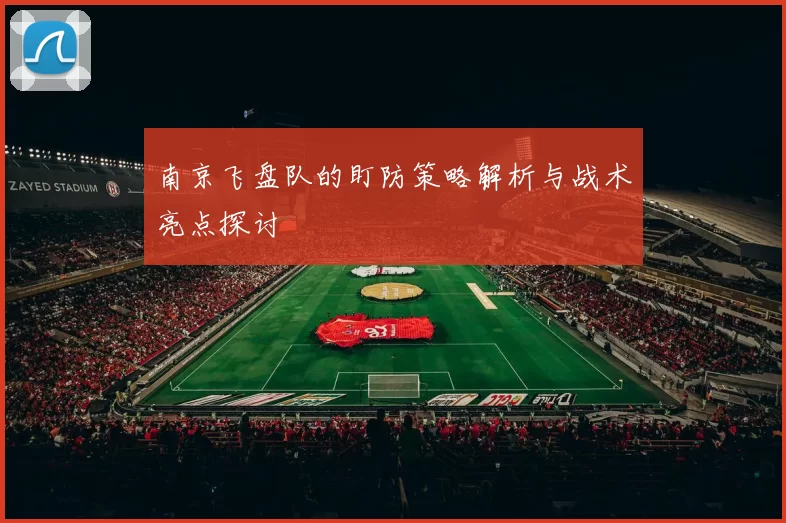 南京飞盘队的盯防策略解析与战术亮点探讨