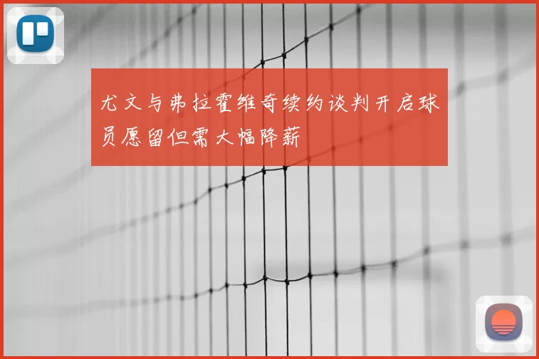 尤文与弗拉霍维奇续约谈判开启球员愿留但需大幅降薪