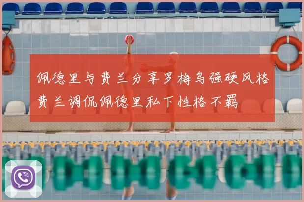 佩德里与费兰分享罗梅乌强硬风格费兰调侃佩德里私下性格不羁