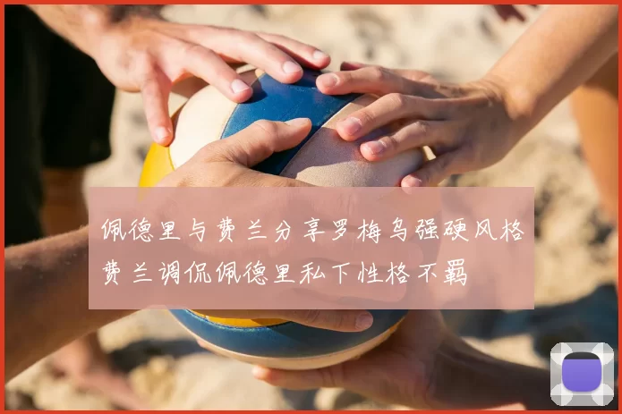 佩德里与费兰分享罗梅乌强硬风格费兰调侃佩德里私下性格不羁