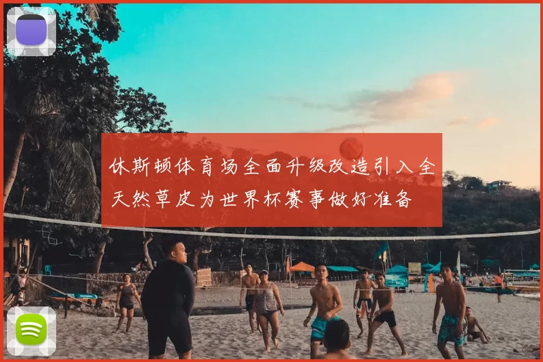 休斯顿体育场全面升级改造引入全天然草皮为世界杯赛事做好准备