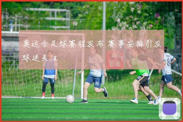 奥运会足球赛程发布 赛事安排引发球迷关注